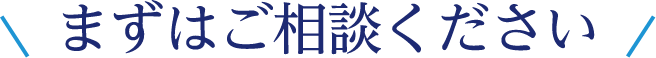 まずはご相談ください
